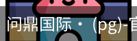 问鼎国际· (pg)-官方网站